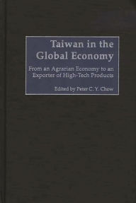 Title: Taiwan in the Global Economy: From an Agrarian Economy to an Exporter of High-Tech Products, Author: Peter C. Chow