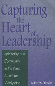 Title: Capturing the Heart of Leadership: Spirituality and Community in the New American Workplace, Author: Gilbert W. Fairholm