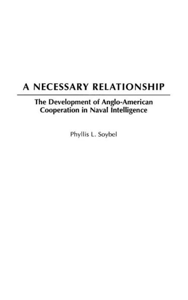 A Necessary Relationship: The Development of Anglo-American Cooperation Naval Intelligence
