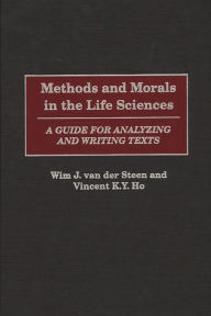 Title: Methods and Morals in the Life Sciences: A Guide for Analyzing and Writing Texts, Author: Wim J. van der Steen