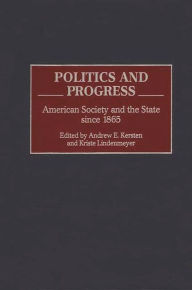 Title: Politics and Progress: American Society and the State since 1865, Author: Andrew E. Kersten