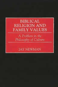 Title: Biblical Religion and Family Values: A Problem in the Philosophy of Culture, Author: Jay Newman