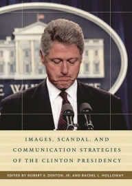 Title: Images, Scandal, and Communication Strategies of the Clinton Presidency, Author: Rachel L. Holloway