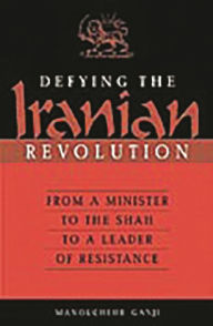 Title: Defying the Iranian Revolution: From a Minister to the Shah to a Leader of Resistance, Author: Manouchehr Ganji
