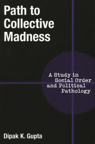 Title: Path to Collective Madness: A Study in Social Order and Political Pathology / Edition 1, Author: Dipak K. Gupta