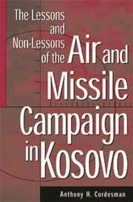 Title: The Lessons and Non-Lessons of the Air and Missile Campaign in Kosovo, Author: Anthony H. Cordesman