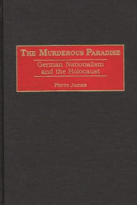 Title: The Murderous Paradise: German Nationalism and the Holocaust, Author: Pierre M. James