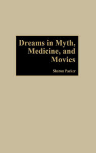 Title: Dreams in Myth, Medicine, and Movies, Author: Sharon Packer MD
