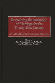 Title: Revitalizing the Institution of Marriage for the Twenty-First Century: An Agenda for Strengthening Marriage, Author: Alan J. Hawkins