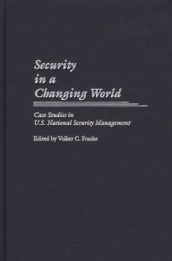 Title: Security in a Changing World: Case Studies in U.S. National Security Management, Author: Volker Franke