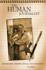 Title: The Human Journalist: Reporters, Perspectives, and Emotions, Author: Jim Willis