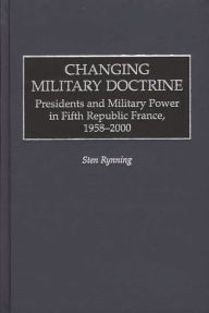 Title: Changing Military Doctrine: Presidents and Military Power in Fifth Republic France, 1958-2000, Author: Sten Rynning