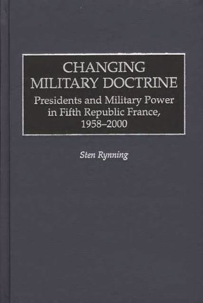 Changing Military Doctrine: Presidents and Military Power in Fifth Republic France, 1958-2000