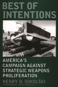 Title: Best of Intentions: America's Campaign Against Strategic Weapons Proliferation / Edition 1, Author: Henry D. Sokolski