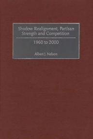 Title: Shadow Realignment, Partisan Strength and Competition: 1960 to 2000, Author: Albert Nelson