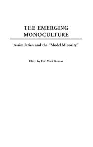 Title: The Emerging Monoculture: Assimilation and the Model Minority, Author: Eric Kramer