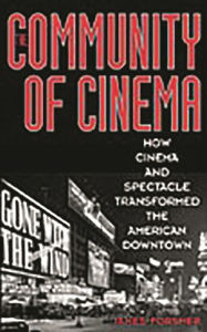 Title: The Community of Cinema: How Cinema and Spectacle Transformed the American Downtown, Author: James Forsher