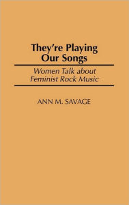 Title: They're Playing Our Songs: Women Talk about Feminist Rock Music, Author: Ann M. Savage