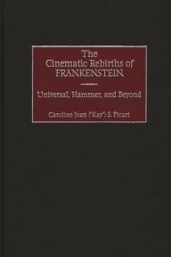 Title: The Cinematic Rebirths of Frankenstein: Universal, Hammer, and Beyond, Author: Caroline Picart