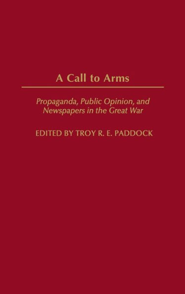 A Call to Arms: Propaganda, Public Opinion, and Newspapers in the Great War