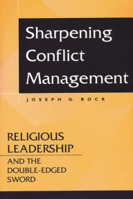 Title: Sharpening Conflict Management: Religious Leadership and the Double-edged Sword, Author: Joseph G. Bock
