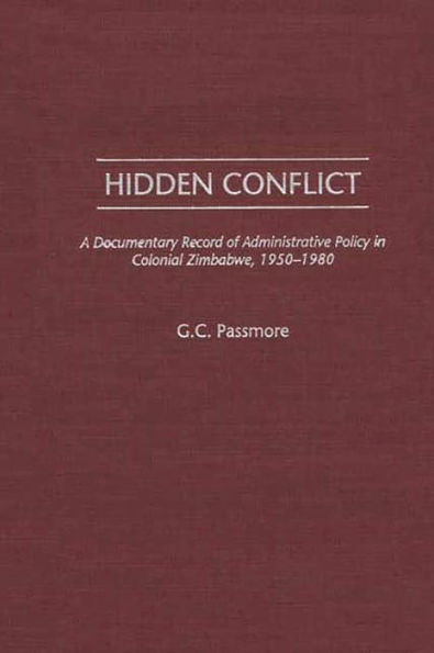 Hidden Conflict: A Documentary Record of Administrative Policy in Colonial Zimbabwe, 1950-1980