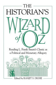 Title: The Historian's Wizard of Oz: Reading L. Frank Baum's Classic as a Political and Monetary Allegory / Edition 1, Author: Ranjit S. Dighe