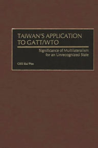 Title: Taiwan's Application to GATT/WTO: Significance of Multilateralism for an Unrecognized State, Author: CHO Hui-Wan