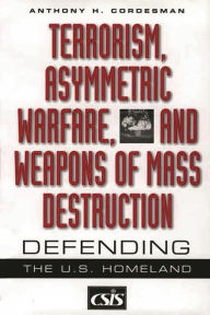 Title: Terrorism, Asymmetric Warfare, and Weapons of Mass Destruction: Defending the U.S. Homeland / Edition 1, Author: Anthony H. Cordesman