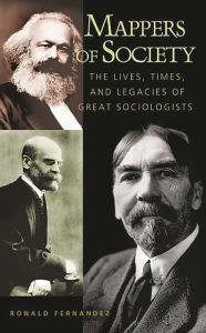 Title: Mappers of Society: The Lives, Times, and Legacies of Great Sociologists / Edition 1, Author: Ronald Fernandez