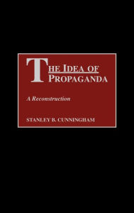Title: The Idea of Propaganda: A Reconstruction, Author: Stanley B. Cunningham