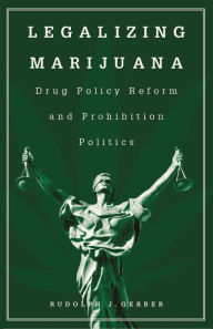 Title: Legalizing Marijuana: Drug Policy Reform and Prohibition Politics, Author: Rudolph J. Gerber