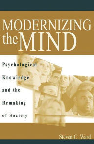Title: Modernizing the Mind: Psychological Knowledge and the Remaking of Society, Author: Steven C. Ward