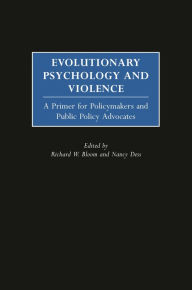 Title: Evolutionary Psychology and Violence: A Primer for Policymakers and Public Policy Advocates / Edition 1, Author: Richard W. Bloom