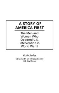 Title: A Story of America First: The Men and Women Who Opposed U.S. Intervention in World War II, Author: Bill Kauffman