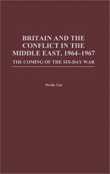 Britain and the Conflict in the Middle East, 1964-1967: The Coming of the Six-Day War / Edition 1