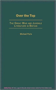 Title: Over the Top: The Great War and Juvenile Literature in Britain, Author: Michael Paris