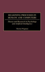 Title: Reasoning Processes in Humans and Computers: Theory and Research in Psychology and Artificial Intelligence, Author: Morton Wagman