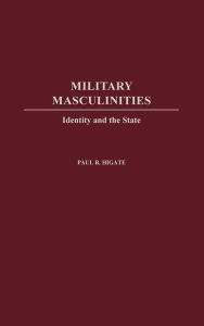 Title: Military Masculinities: Identity and the State, Author: Paul R. Higate