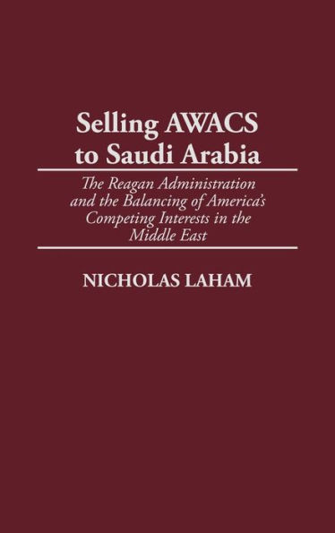 Selling AWACS to Saudi Arabia: The Reagan Administration and the Balancing of America's Competing Interests in the Middle East