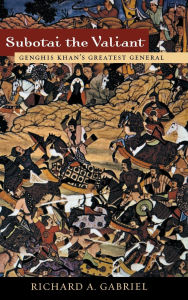 Title: Subotai the Valiant: Genghis Khan's Greatest General, Author: Richard A. Gabriel