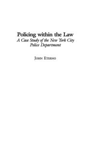 Title: Policing within the Law: A Case Study of the New York City Police Department, Author: John Eterno