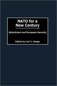 Title: NATO for a New Century: Atlanticism and European Security, Author: Carl C. Hodge