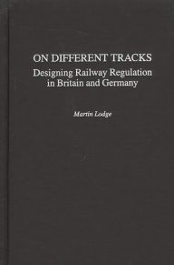 Title: On Different Tracks: Designing Railway Regulation in Britain and Germany, Author: Martin Lodge