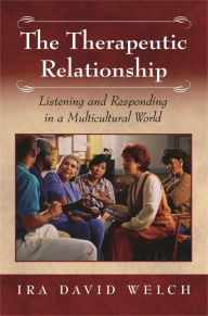 Title: The Therapeutic Relationship: Listening and Responding in a Multicultural World, Author: I. David Welch