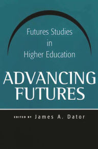Title: Advancing Futures: Futures Studies in Higher Education, Author: James A. Dator