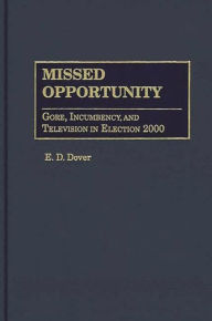 Title: Missed Opportunity: Gore, Incumbency, and Television in Election 2000, Author: E. D. Dover