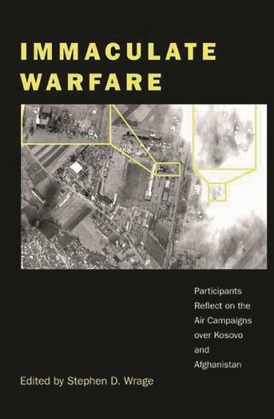 Immaculate Warfare: Participants Reflect on the Air Campaigns over Kosovo, Afghanistan, and Iraq