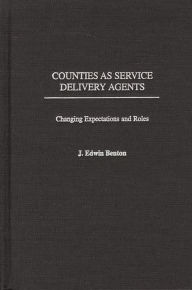 Title: Counties as Service Delivery Agents: Changing Expectations and Roles, Author: J. Edwin Benton