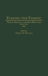 Title: Fleeing the Famine: North America and Irish Refugees, 1845-1851, Author: Margaret Mulrooney